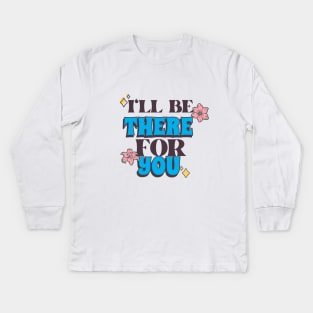 I'll Be There For You Kids Long Sleeve T-Shirt